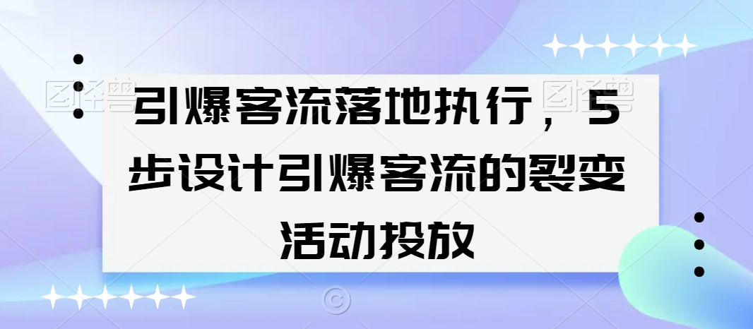 引爆客流落地执行，5步设计引爆客流的裂变活动投放-ANQUYE-HENHENLU-26UUU[首页]