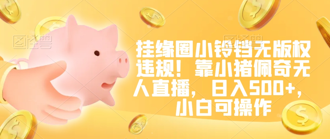挂缘圈小铃铛无版权违规！靠小猪佩奇无人直播，日入500+，小白可操作【揭秘】-ANQUYE-HENHENLU-26UUU[首页]
