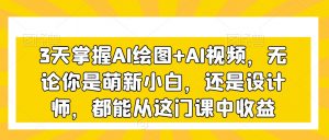 3天掌握AI绘图+AI视频，无论你是萌新小白，还是设计师，都能从这门课中收益-ANQUYE-HENHENLU-26UUU[首页]