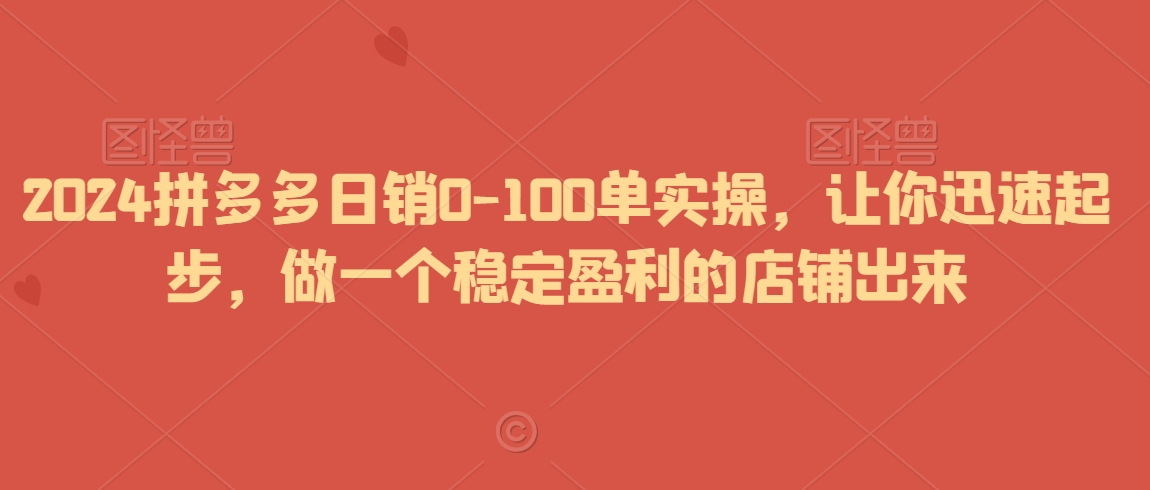 2024拼多多日销0-100单实操，让你迅速起步，做一个稳定盈利的店铺出来-ANQUYE-HENHENLU-26UUU[首页]