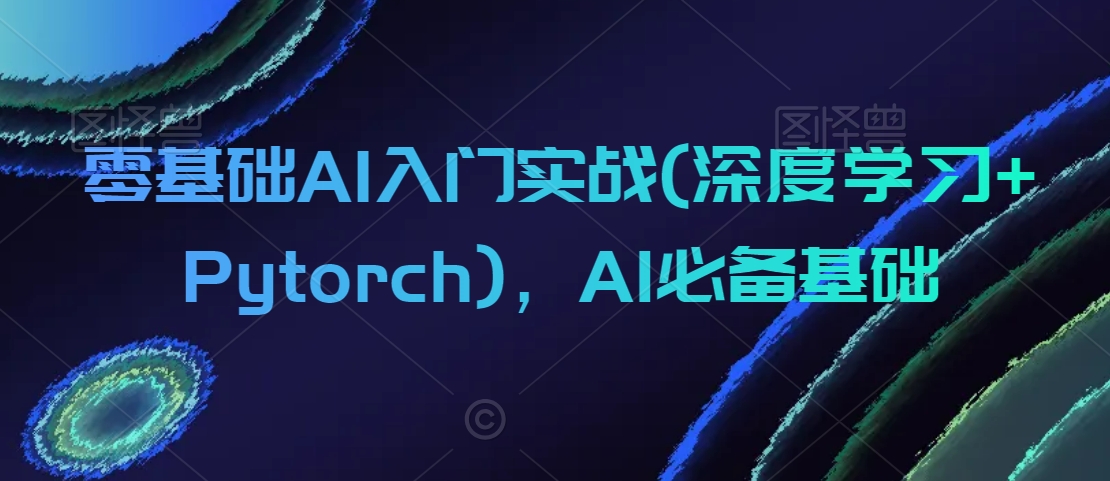 零基础AI入门实战(深度学习+Pytorch)，AI必备基础-ANQUYE-HENHENLU-26UUU[首页]