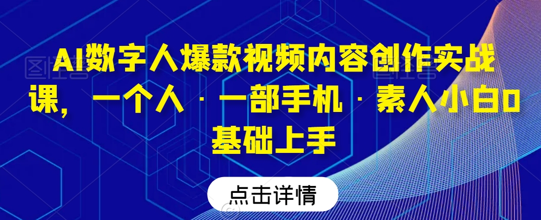 AI数字人爆款视频内容创作实战课，一个人·一部手机·素人小白0基础上手-ANQUYE-HENHENLU-26UUU[首页]