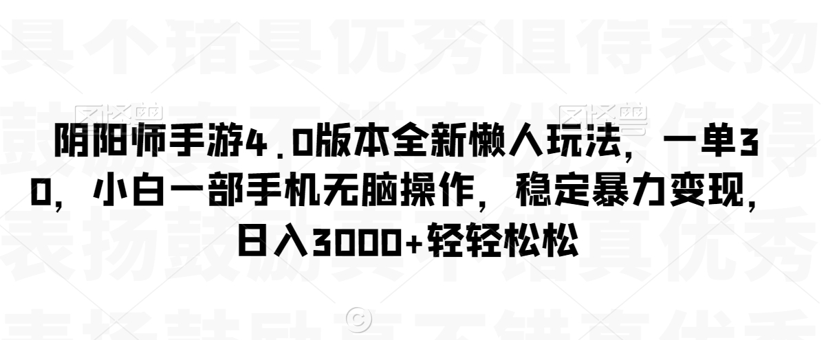 阴阳师手游4.0版本全新懒人玩法，一单30，小白一部手机无脑操作，稳定暴力变现【揭秘】-ANQUYE-HENHENLU-26UUU[首页]
