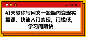 41天教你写网文—短篇向变现实操课，快速入门变现，门槛低，学习周期快-ANQUYE-HENHENLU-26UUU[首页]