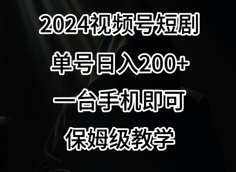 2024风口，视频号短剧，单号日入200+，一台手机即可操作，保姆级教学【揭秘】-ANQUYE-HENHENLU-26UUU[首页]