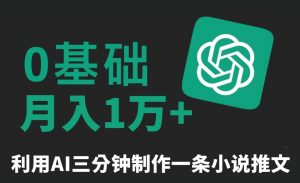 三分钟一条原创爆款小说推文，全程AI制作，无脑矩阵，月入1万+【揭秘】-ANQUYE-HENHENLU-26UUU[首页]