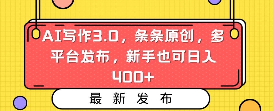 AI写作3.0，条条原创，多平台发布，新手也可日入400+【揭秘】-ANQUYE-HENHENLU-26UUU[首页]