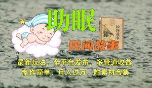 助眠式民间故事最新玩法，全平台发布，多管道收益，制作简单【附素材合集】-ANQUYE-HENHENLU-26UUU[首页]