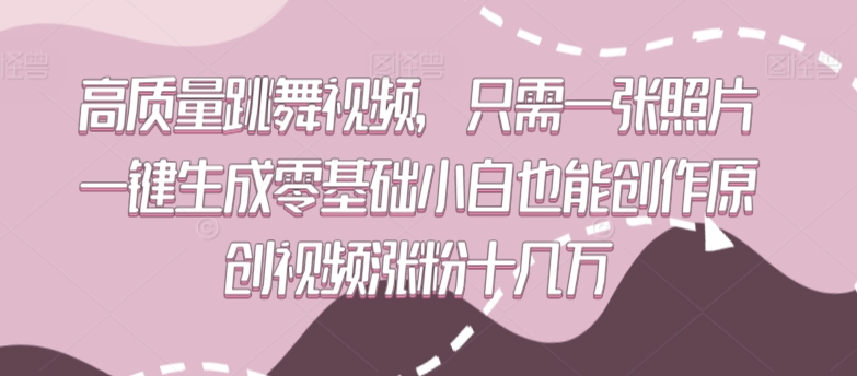 高质量跳舞视频，只需一张照片一键生成零基础小白也能创作原创视频涨粉十几万【揭秘】-ANQUYE-HENHENLU-26UUU[首页]