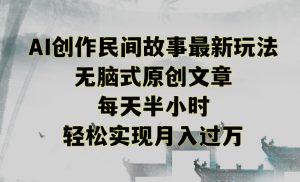 创作民间故事最新玩法，无脑式原创文章，每天半小时，轻松实现月入过万【揭秘】-ANQUYE-HENHENLU-26UUU[首页]