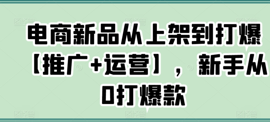 电商新品从上架到打爆【推广+运营】，新手从0打爆款-ANQUYE-HENHENLU-26UUU[首页]