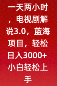 一天两小时，电视剧解说3.0，蓝海项目，轻松日入3000+小白轻松上手【揭秘】-ANQUYE-HENHENLU-26UUU[首页]
