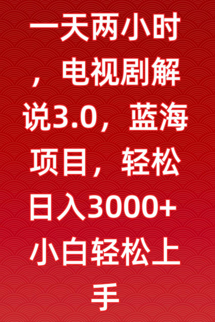 一天两小时，电视剧解说3.0，蓝海项目，轻松日入3000+小白轻松上手【揭秘】-ANQUYE-HENHENLU-26UUU[首页]