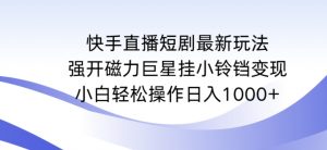 快手直播短剧最新玩法，强开磁力巨星挂小铃铛变现，小白轻松操作日入1000+【揭秘】-ANQUYE-HENHENLU-26UUU[首页]
