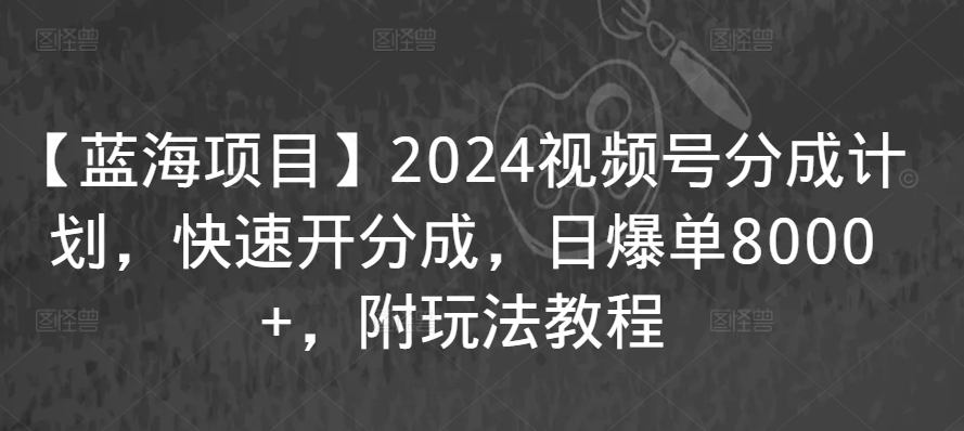 【蓝海项目】2024视频号分成计划，快速开分成，日爆单8000+，附玩法教程-ANQUYE-HENHENLU-26UUU[首页]