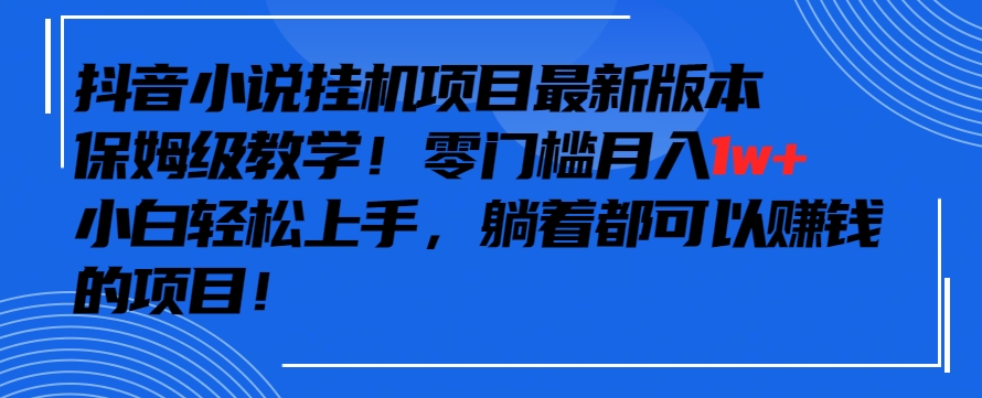 抖音最新小说挂机项目，保姆级教学，零成本月入1w+，小白轻松上手【揭秘】-ANQUYE-HENHENLU-26UUU[首页]