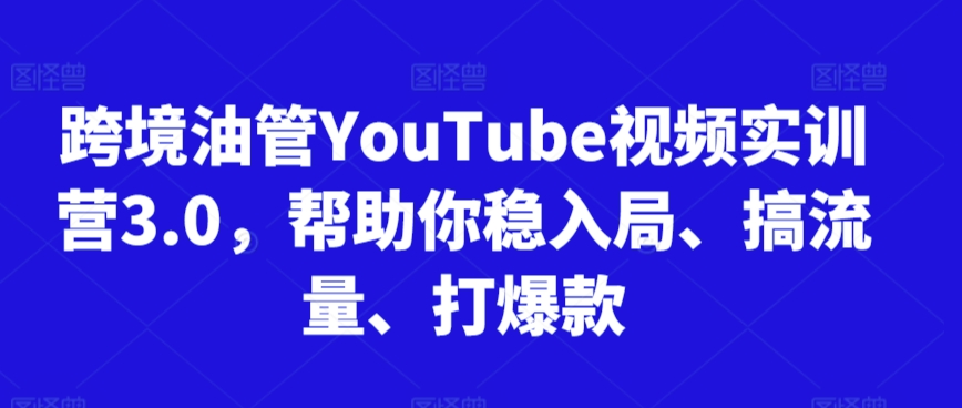 跨境油管YouTube视频实训营3.0，帮助你稳入局、搞流量、打爆款-ANQUYE-HENHENLU-26UUU[首页]