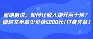 显明易说，如何让收入提升百十倍？‮篇这‬文‮至章‬少价值5000元[付费文章]-ANQUYE-HENHENLU-26UUU[首页]