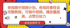 奇闻阁中视频计划，奇闻异事怪谈完整教程，可做中视频，播放量超高，点赞巨给力-ANQUYE-HENHENLU-26UUU[首页]