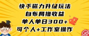 快手磁力升级玩法，自布局撸收益，单人单日300+，个人工作室均可操作【揭秘】-ANQUYE-HENHENLU-26UUU[首页]