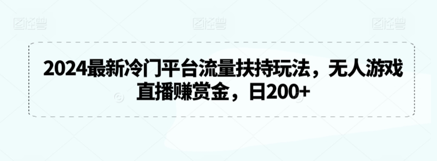 2024最新冷门平台流量扶持玩法，无人游戏直播赚赏金，日200+【揭秘】-ANQUYE-HENHENLU-26UUU[首页]