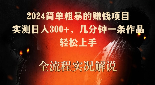 2024简单粗暴的赚钱项目，实测日入300+，几分钟一条作品，轻松上手【揭秘】-ANQUYE-HENHENLU-26UUU[首页]