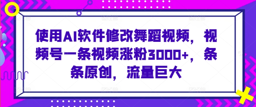 使用AI软件修改舞蹈视频，视频号一条视频涨粉3000+，条条原创，流量巨大【揭秘】-ANQUYE-HENHENLU-26UUU[首页]
