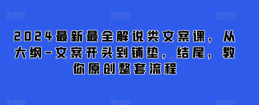 2024最新最全解说类文案课，从大纲-文案开头到铺垫，结尾，教你原创整套流程-ANQUYE-HENHENLU-26UUU[首页]