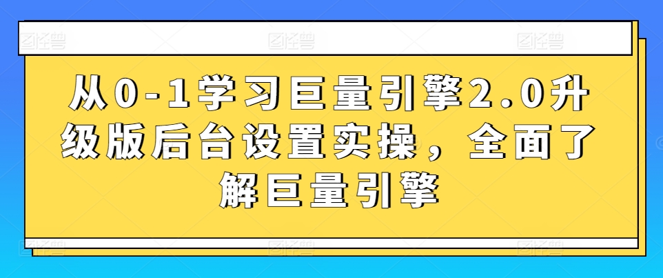 从0-1学习巨量引擎2.0升级版后台设置实操，全面了解巨量引擎-ANQUYE-HENHENLU-26UUU[首页]