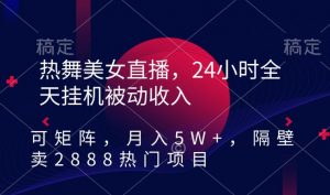热舞美女直播，24小时全天挂机被动收入，可矩阵，月入5W+，隔壁卖2888热门项目【揭秘】-ANQUYE-HENHENLU-26UUU[首页]
