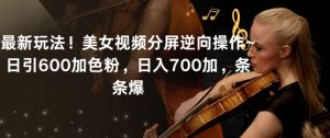 最新玩法！美女视频分屏逆向操作~日引600加色粉，日入700加，条条爆【揭秘】-ANQUYE-HENHENLU-26UUU[首页]