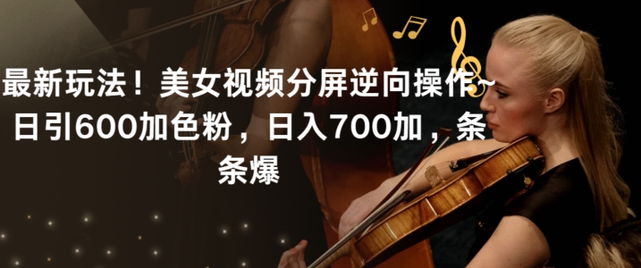 最新玩法！美女视频分屏逆向操作~日引600加色粉，日入700加，条条爆【揭秘】-ANQUYE-HENHENLU-26UUU[首页]