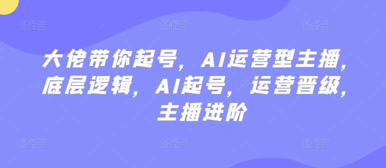 大佬带你起号，AI运营型主播，底层逻辑，AI起号，运营晋级，主播进阶-ANQUYE-HENHENLU-26UUU[首页]