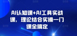 AI认知课+AI工具实战课，理论结合实操一门课全搞定-ANQUYE-HENHENLU-26UUU[首页]