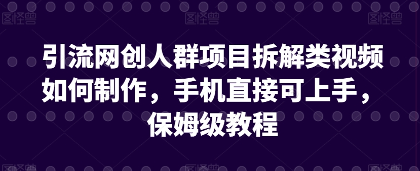 引流网创人群项目拆解类视频如何制作，手机直接可上手，保姆级教程【揭秘】-ANQUYE-HENHENLU-26UUU[首页]