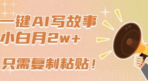 一键AI写故事，新赛道新玩法，只需复制粘贴，小白轻松月入2w+【揭秘】-ANQUYE-HENHENLU-26UUU[首页]