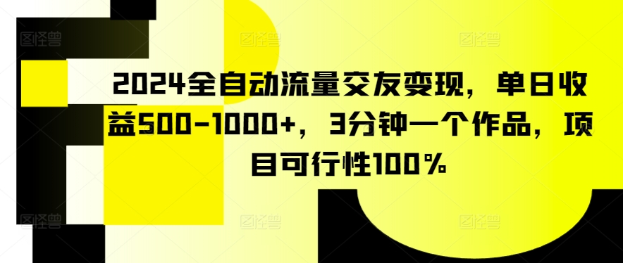 2024全自动流量交友变现，单日收益500-1000+，3分钟一个作品，项目可行性100%【揭秘】-ANQUYE-HENHENLU-26UUU[首页]