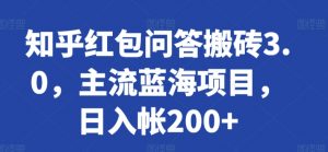 知乎红包问答搬砖3.0，主流蓝海项目，日入帐200+【揭秘】-ANQUYE-HENHENLU-26UUU[首页]