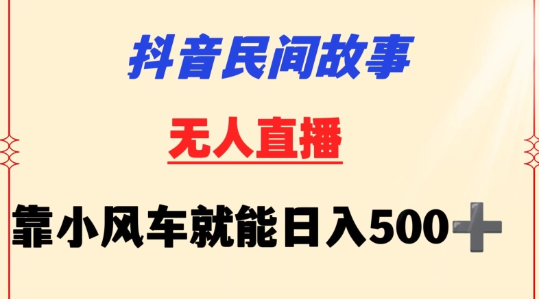 抖音民间故事无人挂机靠小风车一天500+小白也能操作【揭秘】-ANQUYE-HENHENLU-26UUU[首页]