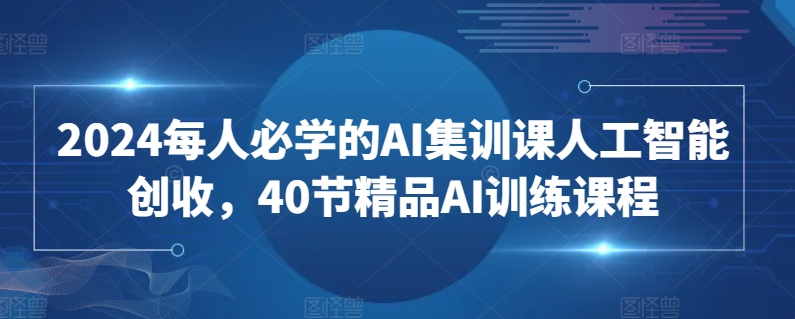 2024每人必学的AI集训课人工智能创收，40节精品AI训练课程-ANQUYE-HENHENLU-26UUU[首页]