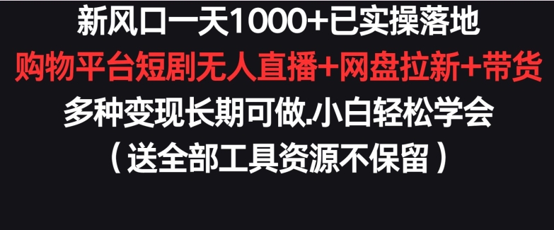 新风口一天1000+已实操落地购物平台短剧无人直播+网盘拉新+带货多种变现长期可做【揭秘】-ANQUYE-HENHENLU-26UUU[首页]