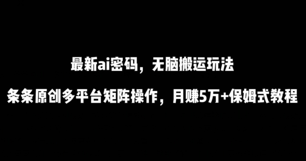 最新ai流量密码，傻瓜式搬运玩法，条条原创，多平台矩阵操作，月赚5万+保姆式教程【揭秘】-ANQUYE-HENHENLU-26UUU[首页]