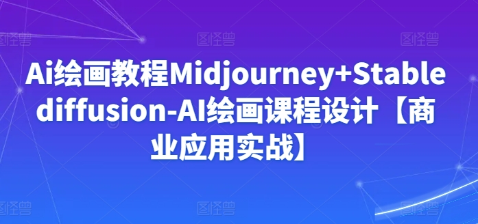 Ai绘画教程Midjourney+Stablediffusion-AI绘画课程设计【商业应用实战】-ANQUYE-HENHENLU-26UUU[首页]