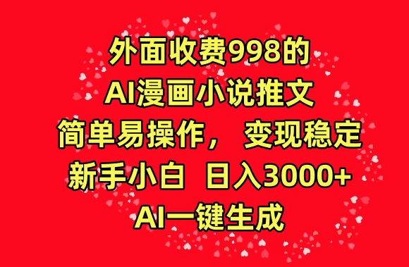 外面收费998的AI漫画小说推文，简单易操作，变现稳定，新手小白日入3000+，AI一键生成【揭秘】-ANQUYE-HENHENLU-26UUU[首页]