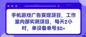 手机游戏广告变现项目，工作室内部实测项目，每天2小时，单设备单号30+【揭秘】-ANQUYE-HENHENLU-26UUU[首页]