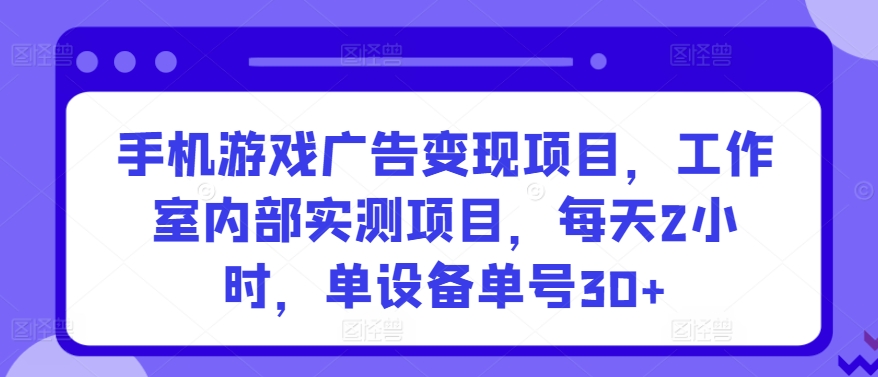 手机游戏广告变现项目，工作室内部实测项目，每天2小时，单设备单号30+【揭秘】-ANQUYE-HENHENLU-26UUU[首页]