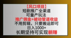 【风口项目】短剧推广全渠道最新双重收益玩法，推广佣金管道收益，不用剪辑，只要搬运即可【揭秘】-ANQUYE-HENHENLU-26UUU[首页]