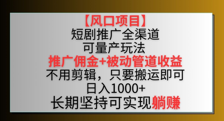 【风口项目】短剧推广全渠道最新双重收益玩法，推广佣金管道收益，不用剪辑，只要搬运即可【揭秘】-ANQUYE-HENHENLU-26UUU[首页]