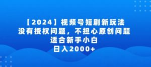 2024视频号短剧玩法，没有授权问题，不担心原创问题，适合新手小白，日入2000+【揭秘】-ANQUYE-HENHENLU-26UUU[首页]
