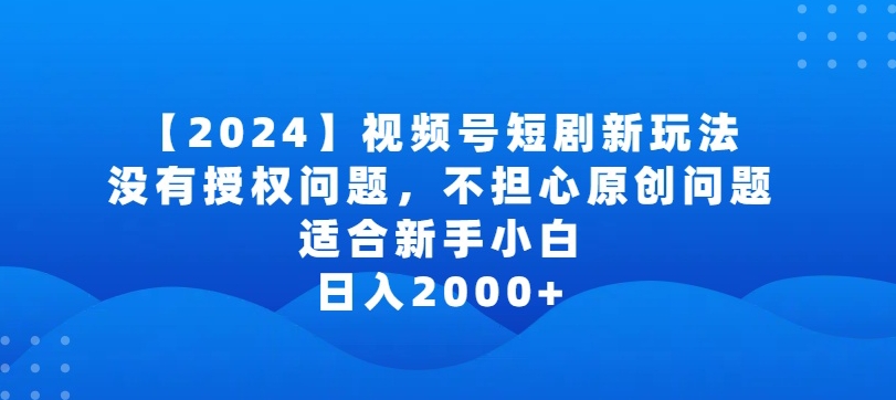 2024视频号短剧玩法，没有授权问题，不担心原创问题，适合新手小白，日入2000+【揭秘】-ANQUYE-HENHENLU-26UUU[首页]